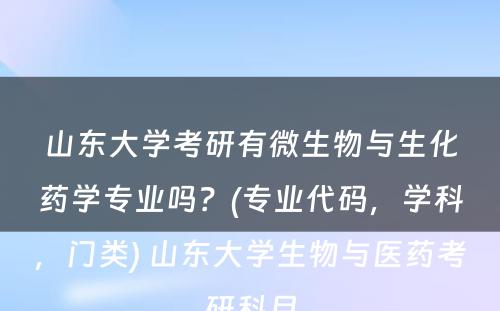 山东大学考研有微生物与生化药学专业吗？(专业代码，学科，门类) 山东大学生物与医药考研科目