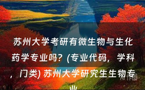 苏州大学考研有微生物与生化药学专业吗？(专业代码，学科，门类) 苏州大学研究生生物专业