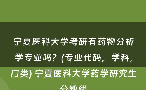 宁夏医科大学考研有药物分析学专业吗？(专业代码，学科，门类) 宁夏医科大学药学研究生分数线