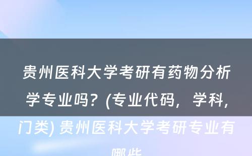 贵州医科大学考研有药物分析学专业吗？(专业代码，学科，门类) 贵州医科大学考研专业有哪些