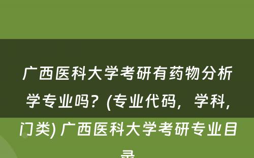 广西医科大学考研有药物分析学专业吗？(专业代码，学科，门类) 广西医科大学考研专业目录