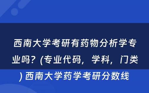 西南大学考研有药物分析学专业吗？(专业代码，学科，门类) 西南大学药学考研分数线