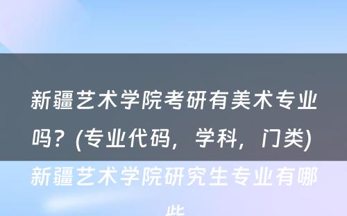 新疆艺术学院考研有美术专业吗？(专业代码，学科，门类) 新疆艺术学院研究生专业有哪些