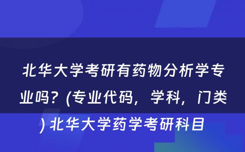 北华大学考研有药物分析学专业吗？(专业代码，学科，门类) 北华大学药学考研科目