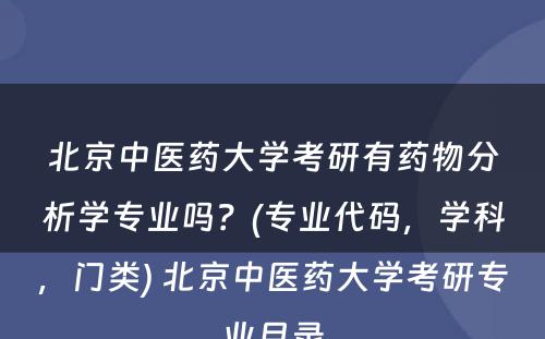 北京中医药大学考研有药物分析学专业吗？(专业代码，学科，门类) 北京中医药大学考研专业目录