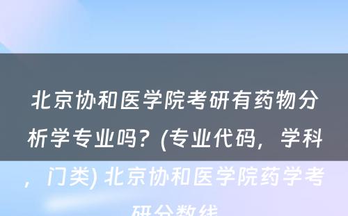 北京协和医学院考研有药物分析学专业吗？(专业代码，学科，门类) 北京协和医学院药学考研分数线