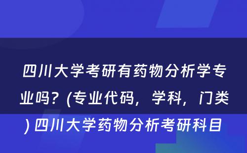 四川大学考研有药物分析学专业吗？(专业代码，学科，门类) 四川大学药物分析考研科目