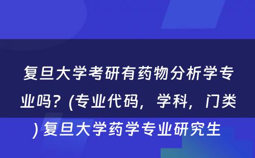 复旦大学考研有药物分析学专业吗？(专业代码，学科，门类) 复旦大学药学专业研究生