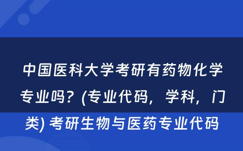 中国医科大学考研有药物化学专业吗？(专业代码，学科，门类) 考研生物与医药专业代码