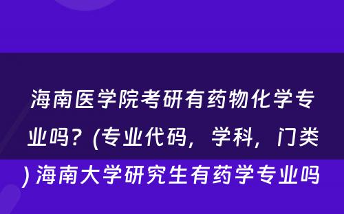 海南医学院考研有药物化学专业吗？(专业代码，学科，门类) 海南大学研究生有药学专业吗