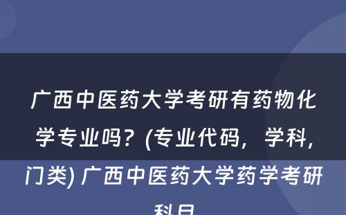 广西中医药大学考研有药物化学专业吗？(专业代码，学科，门类) 广西中医药大学药学考研科目