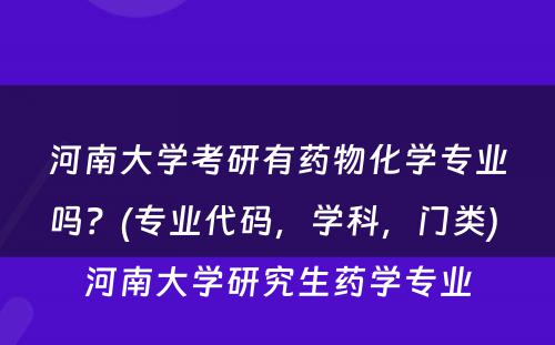 河南大学考研有药物化学专业吗？(专业代码，学科，门类) 河南大学研究生药学专业