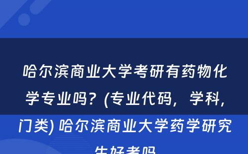 哈尔滨商业大学考研有药物化学专业吗？(专业代码，学科，门类) 哈尔滨商业大学药学研究生好考吗