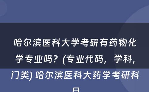 哈尔滨医科大学考研有药物化学专业吗？(专业代码，学科，门类) 哈尔滨医科大药学考研科目