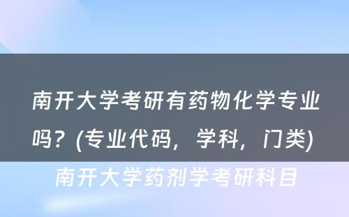 南开大学考研有药物化学专业吗？(专业代码，学科，门类) 南开大学药剂学考研科目