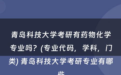 青岛科技大学考研有药物化学专业吗？(专业代码，学科，门类) 青岛科技大学考研专业有哪些