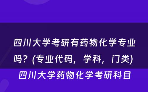 四川大学考研有药物化学专业吗？(专业代码，学科，门类) 四川大学药物化学考研科目