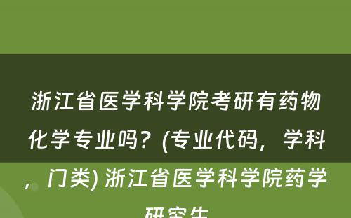 浙江省医学科学院考研有药物化学专业吗？(专业代码，学科，门类) 浙江省医学科学院药学研究生