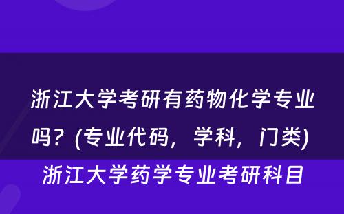 浙江大学考研有药物化学专业吗？(专业代码，学科，门类) 浙江大学药学专业考研科目