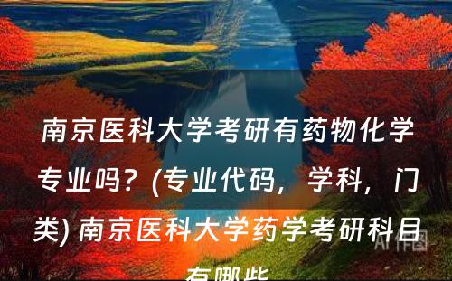 南京医科大学考研有药物化学专业吗？(专业代码，学科，门类) 南京医科大学药学考研科目有哪些