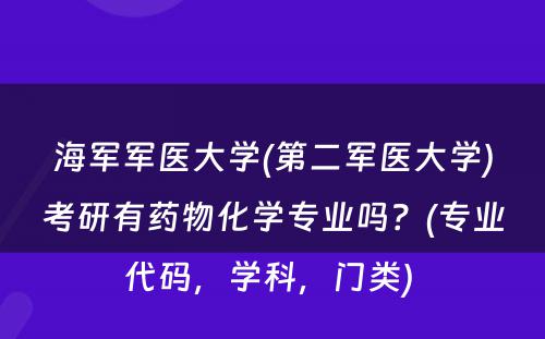 海军军医大学(第二军医大学)考研有药物化学专业吗？(专业代码，学科，门类) 