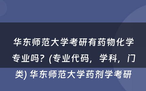 华东师范大学考研有药物化学专业吗？(专业代码，学科，门类) 华东师范大学药剂学考研