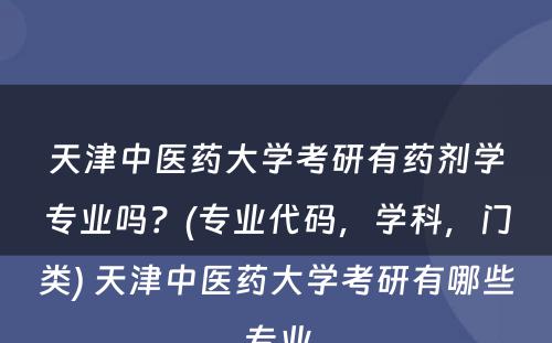 天津中医药大学考研有药剂学专业吗？(专业代码，学科，门类) 天津中医药大学考研有哪些专业