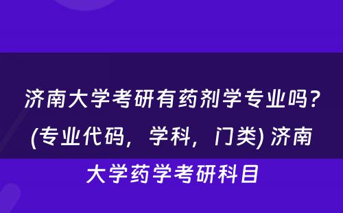 济南大学考研有药剂学专业吗？(专业代码，学科，门类) 济南大学药学考研科目