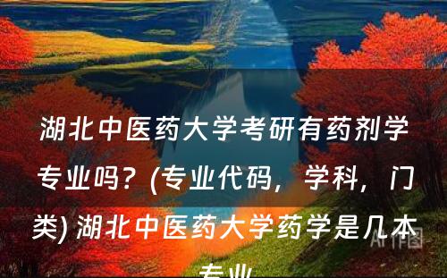 湖北中医药大学考研有药剂学专业吗？(专业代码，学科，门类) 湖北中医药大学药学是几本专业