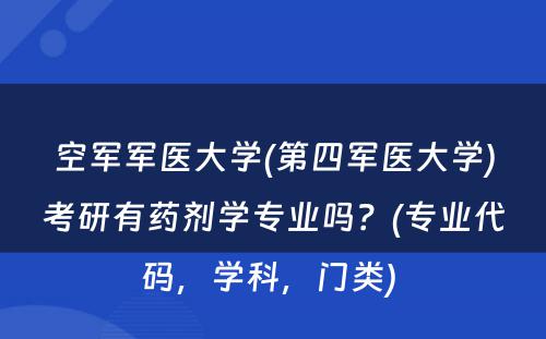 空军军医大学(第四军医大学)考研有药剂学专业吗？(专业代码，学科，门类) 