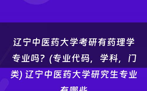 辽宁中医药大学考研有药理学专业吗？(专业代码，学科，门类) 辽宁中医药大学研究生专业有哪些