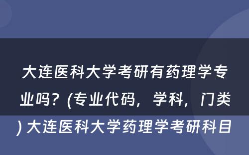 大连医科大学考研有药理学专业吗？(专业代码，学科，门类) 大连医科大学药理学考研科目