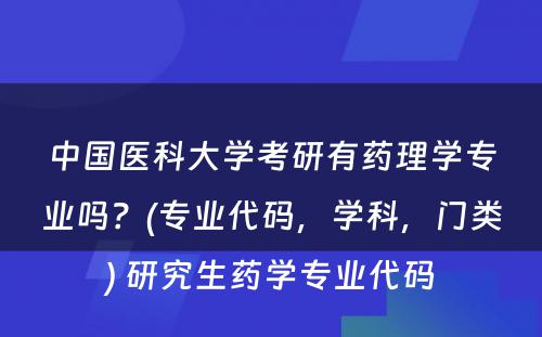 中国医科大学考研有药理学专业吗？(专业代码，学科，门类) 研究生药学专业代码