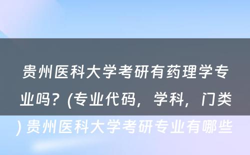 贵州医科大学考研有药理学专业吗？(专业代码，学科，门类) 贵州医科大学考研专业有哪些