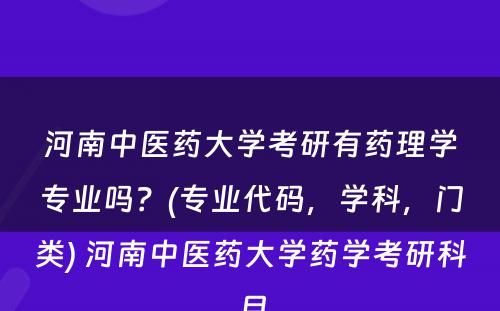 河南中医药大学考研有药理学专业吗？(专业代码，学科，门类) 河南中医药大学药学考研科目