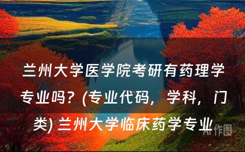 兰州大学医学院考研有药理学专业吗？(专业代码，学科，门类) 兰州大学临床药学专业