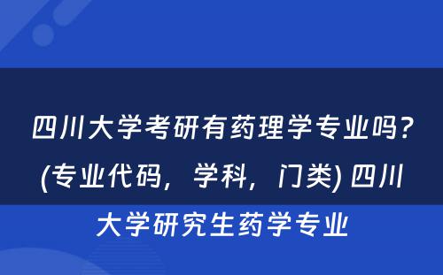 四川大学考研有药理学专业吗？(专业代码，学科，门类) 四川大学研究生药学专业