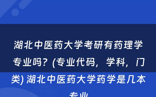 湖北中医药大学考研有药理学专业吗？(专业代码，学科，门类) 湖北中医药大学药学是几本专业