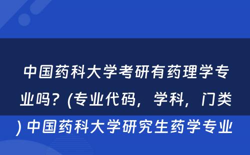 中国药科大学考研有药理学专业吗？(专业代码，学科，门类) 中国药科大学研究生药学专业