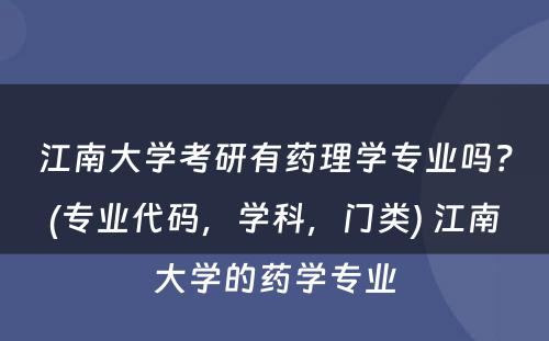 江南大学考研有药理学专业吗？(专业代码，学科，门类) 江南大学的药学专业