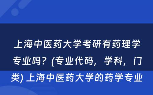 上海中医药大学考研有药理学专业吗？(专业代码，学科，门类) 上海中医药大学的药学专业