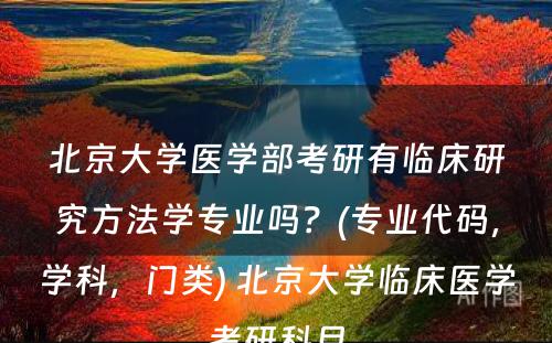 北京大学医学部考研有临床研究方法学专业吗？(专业代码，学科，门类) 北京大学临床医学考研科目