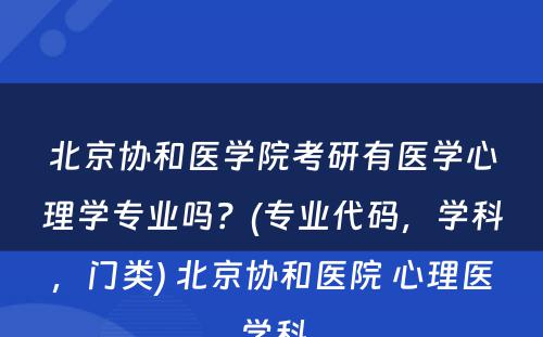 北京协和医学院考研有医学心理学专业吗？(专业代码，学科，门类) 北京协和医院 心理医学科