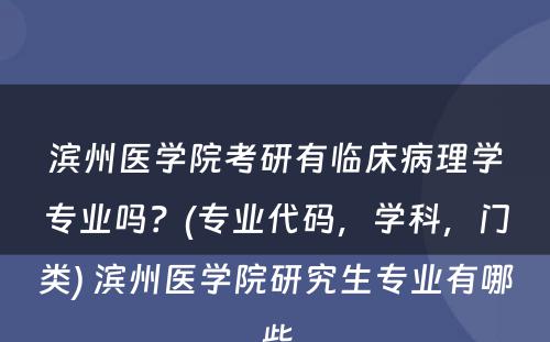 滨州医学院考研有临床病理学专业吗？(专业代码，学科，门类) 滨州医学院研究生专业有哪些