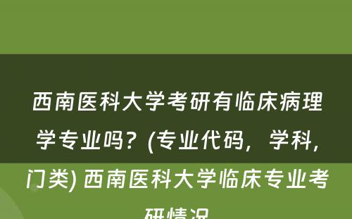 西南医科大学考研有临床病理学专业吗？(专业代码，学科，门类) 西南医科大学临床专业考研情况