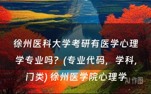 徐州医科大学考研有医学心理学专业吗？(专业代码，学科，门类) 徐州医学院心理学