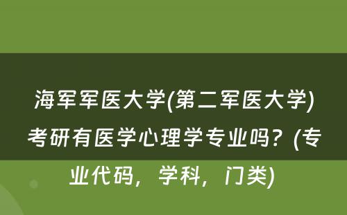 海军军医大学(第二军医大学)考研有医学心理学专业吗？(专业代码，学科，门类) 