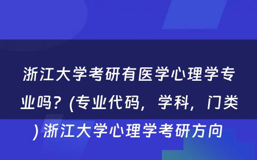 浙江大学考研有医学心理学专业吗？(专业代码，学科，门类) 浙江大学心理学考研方向