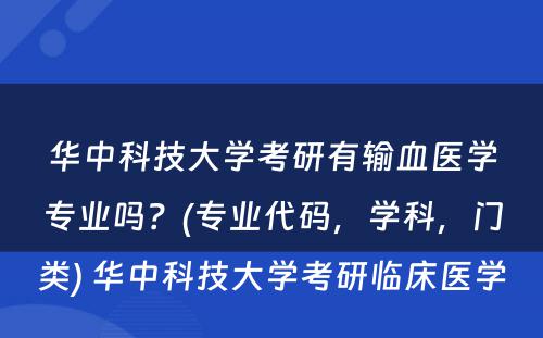 华中科技大学考研有输血医学专业吗？(专业代码，学科，门类) 华中科技大学考研临床医学