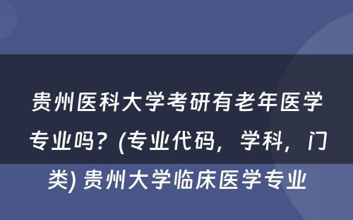 贵州医科大学考研有老年医学专业吗？(专业代码，学科，门类) 贵州大学临床医学专业